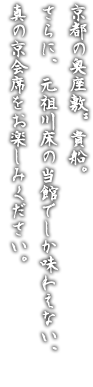 京都の奥座敷”貴船。さらに、元祖川床の当館でしか味わえない、真の京会席をお楽しみください。