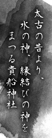 太古の昔より、水の神、縁結びの神をまつる貴船神社